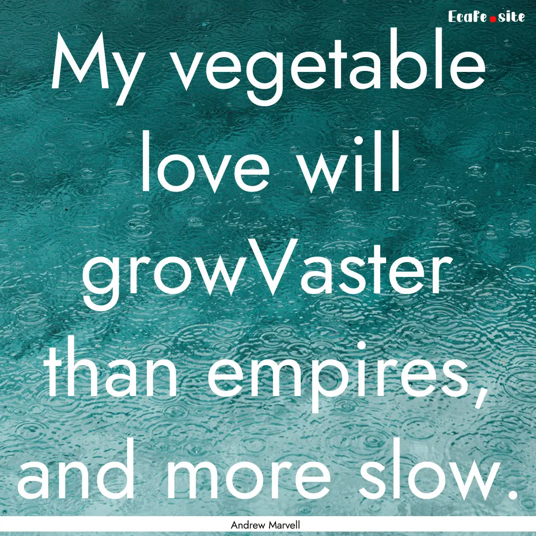 My vegetable love will growVaster than empires,.... : Quote by Andrew Marvell