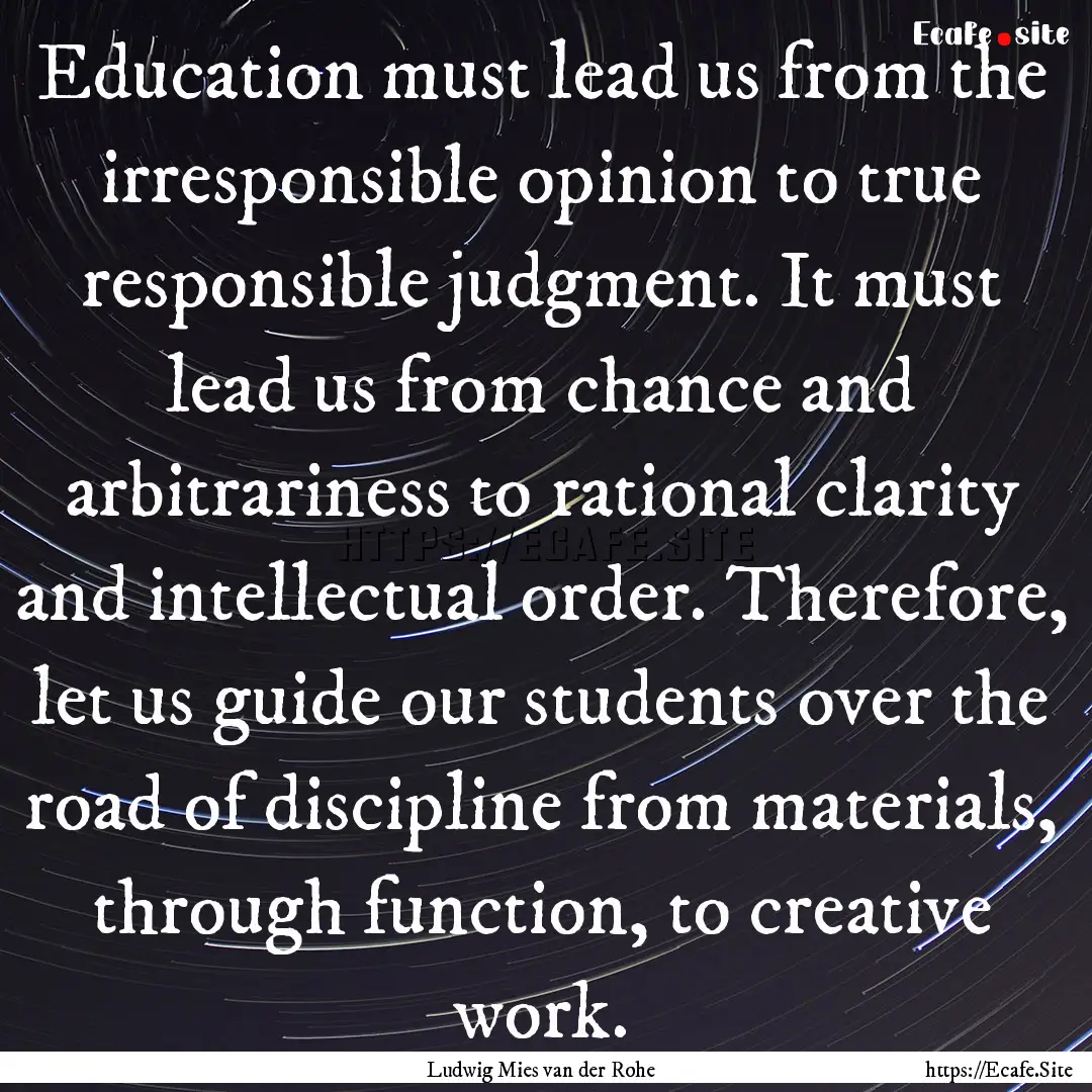 Education must lead us from the irresponsible.... : Quote by Ludwig Mies van der Rohe