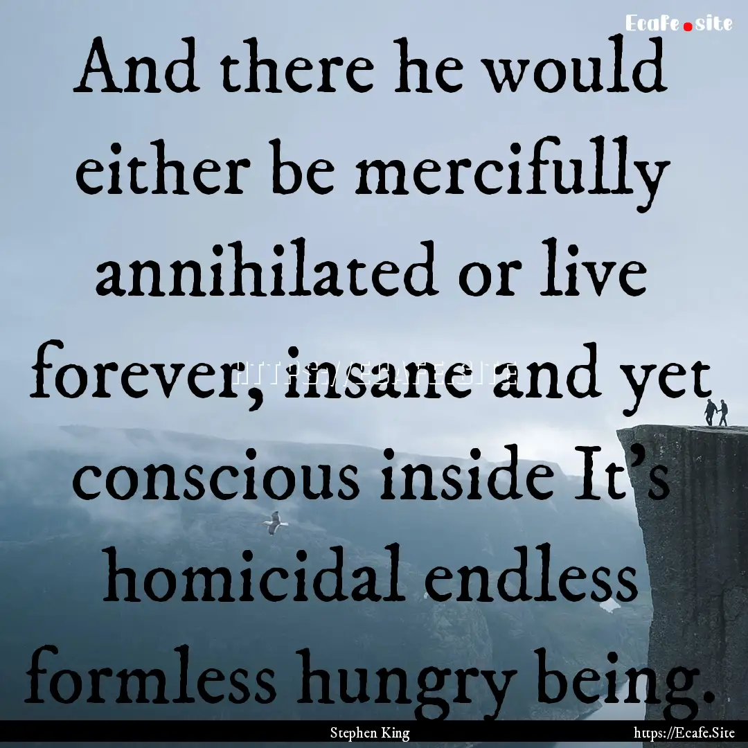 And there he would either be mercifully annihilated.... : Quote by Stephen King