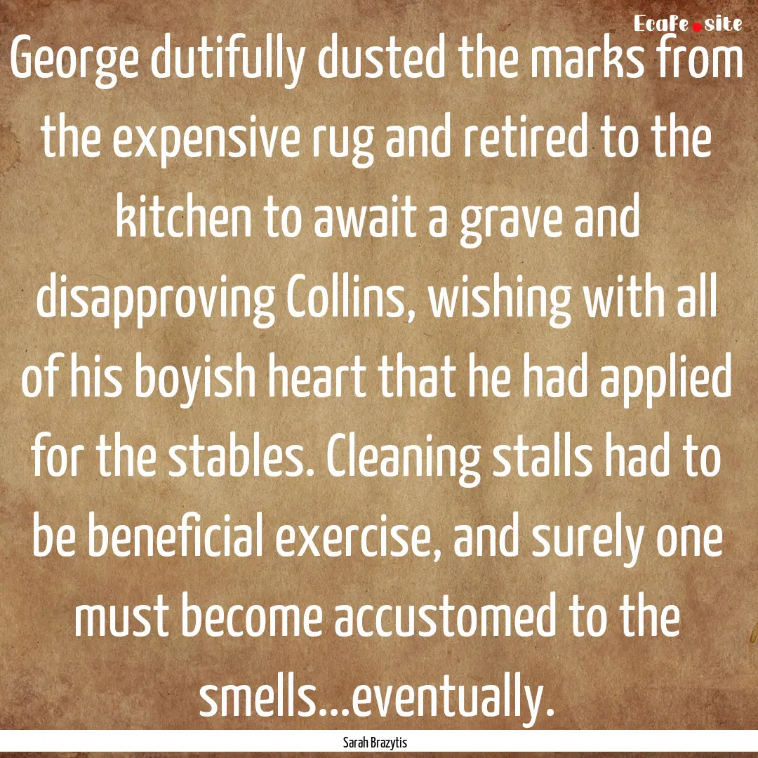 George dutifully dusted the marks from the.... : Quote by Sarah Brazytis