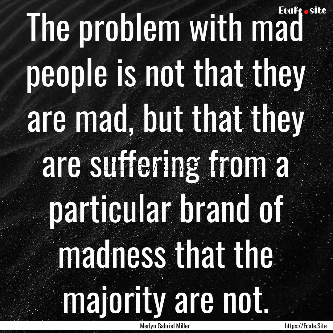 The problem with mad people is not that they.... : Quote by Merlyn Gabriel Miller