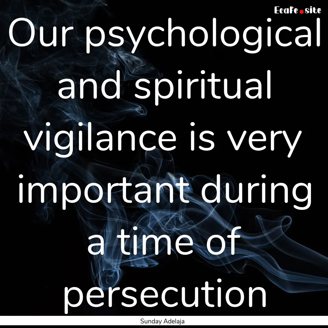 Our psychological and spiritual vigilance.... : Quote by Sunday Adelaja