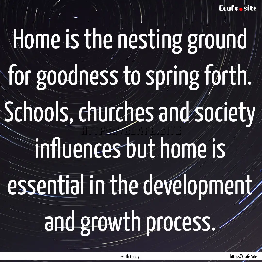 Home is the nesting ground for goodness to.... : Quote by Eveth Colley