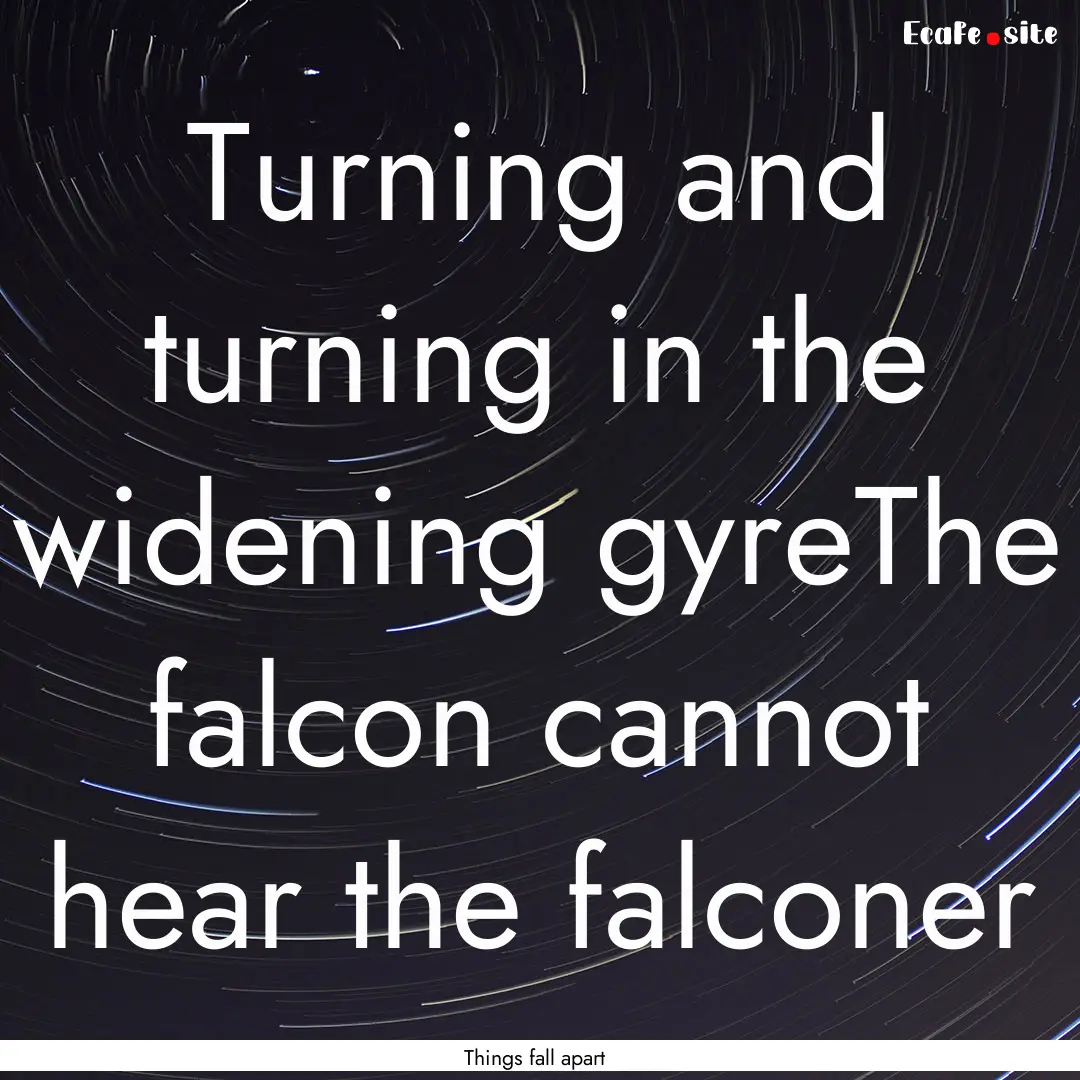 Turning and turning in the widening gyreThe.... : Quote by Things fall apart