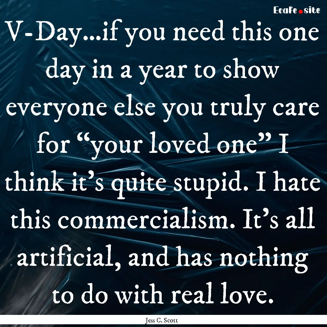 V-Day…if you need this one day in a year.... : Quote by Jess C. Scott