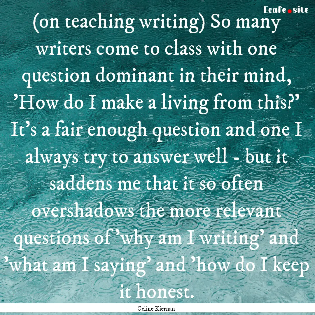 (on teaching writing) So many writers come.... : Quote by Celine Kiernan