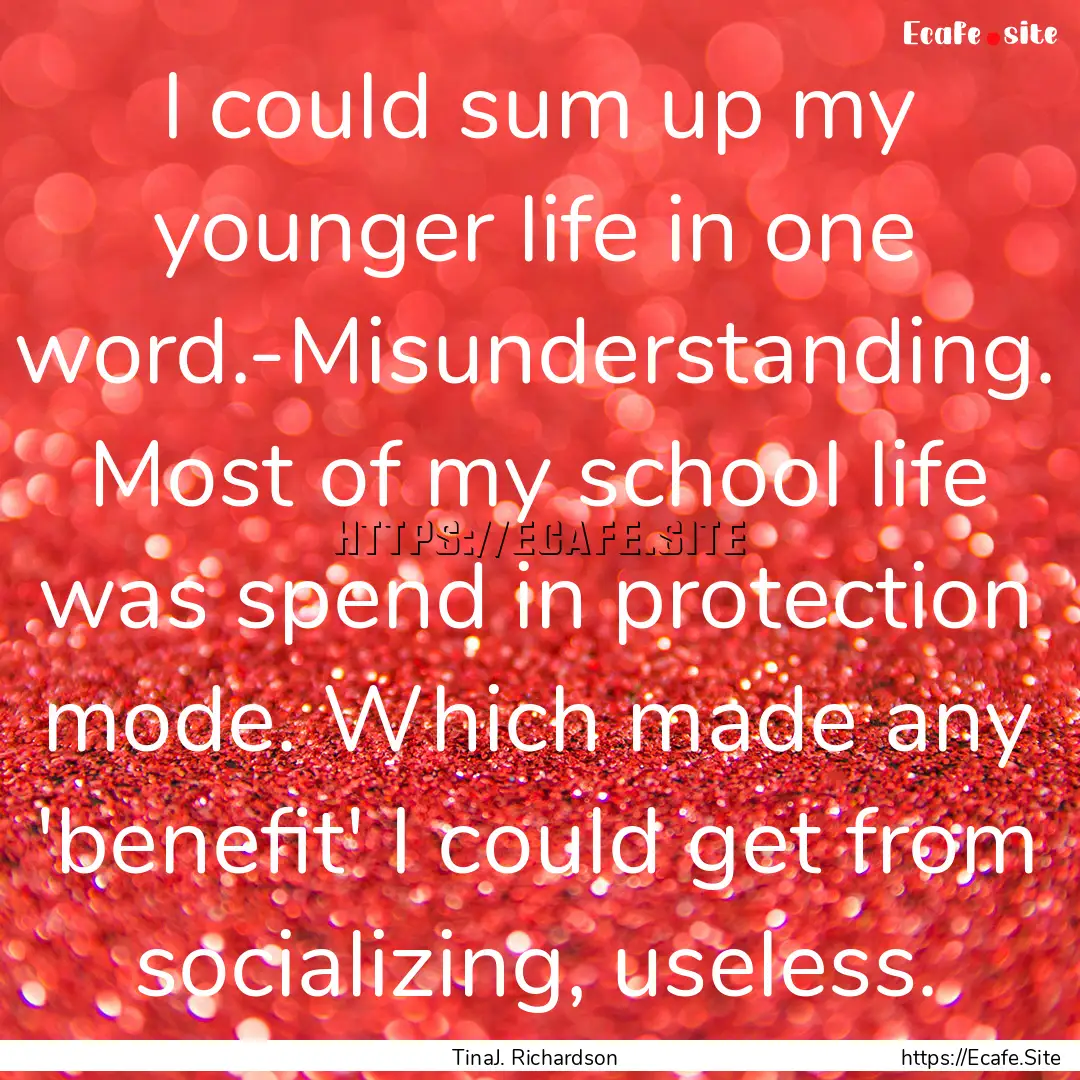 I could sum up my younger life in one word.-Misunderstanding..... : Quote by TinaJ. Richardson