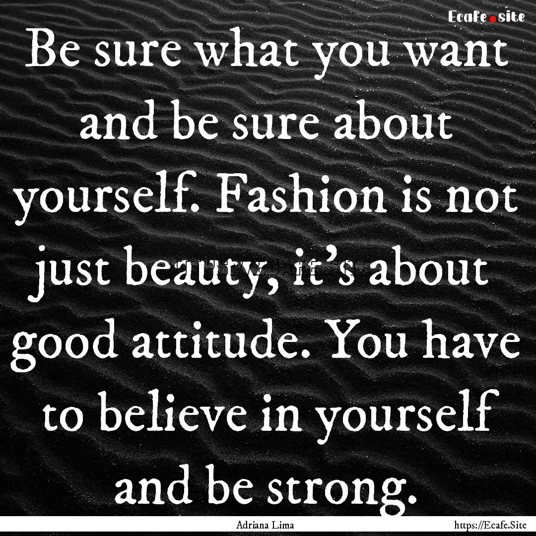 Be sure what you want and be sure about yourself..... : Quote by Adriana Lima