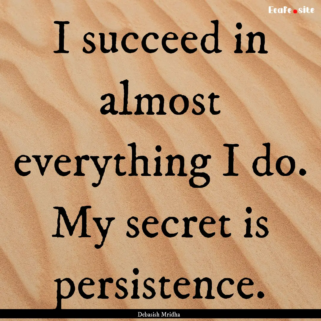 I succeed in almost everything I do. My secret.... : Quote by Debasish Mridha