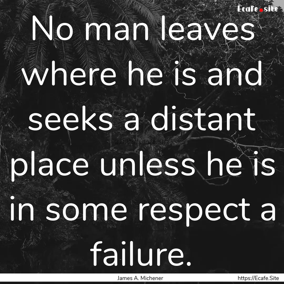 No man leaves where he is and seeks a distant.... : Quote by James A. Michener