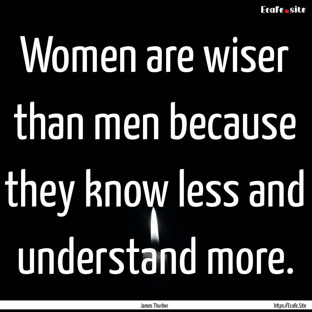 Women are wiser than men because they know.... : Quote by James Thurber