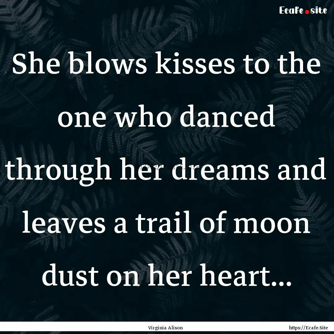 She blows kisses to the one who danced through.... : Quote by Virginia Alison