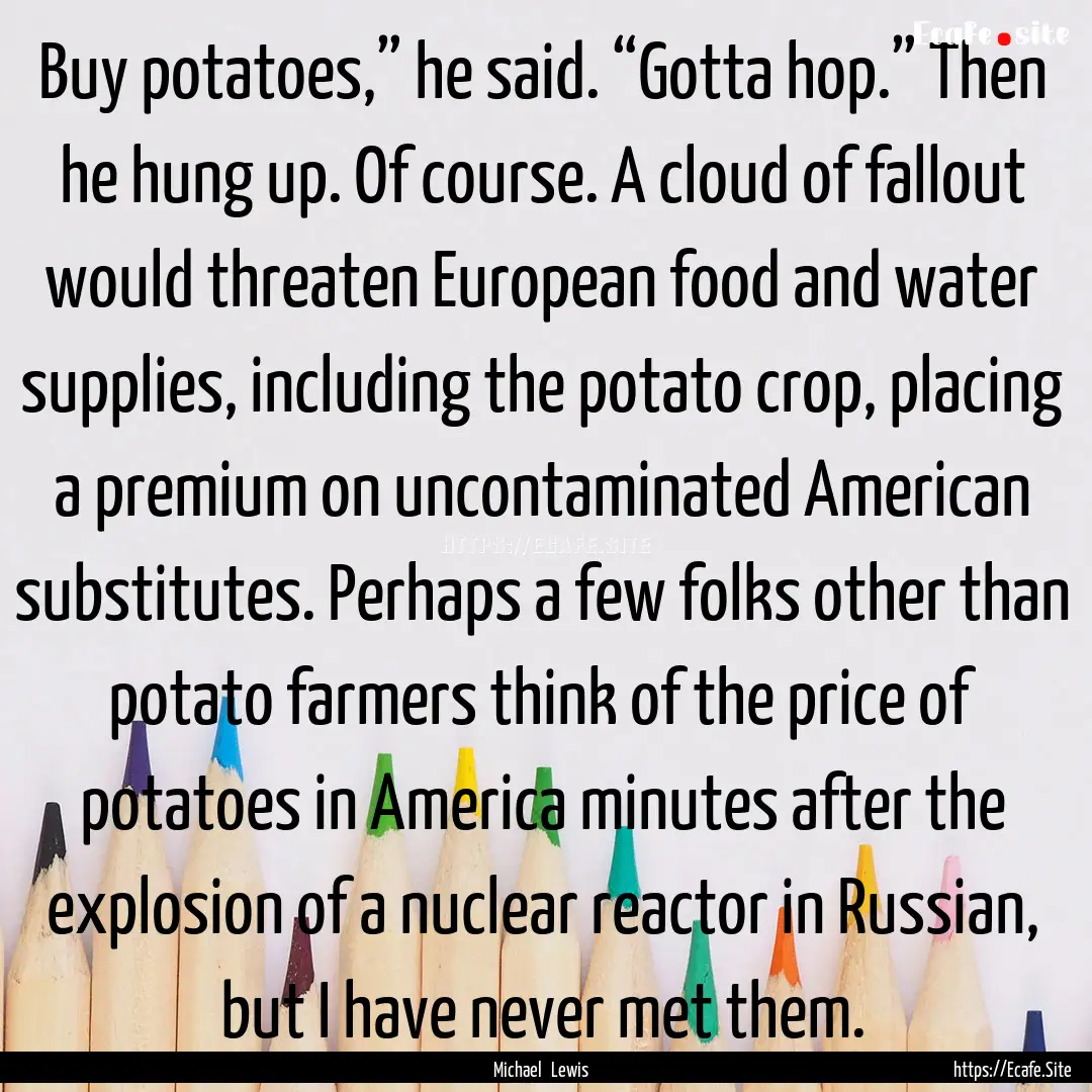 Buy potatoes,” he said. “Gotta hop.”.... : Quote by Michael Lewis