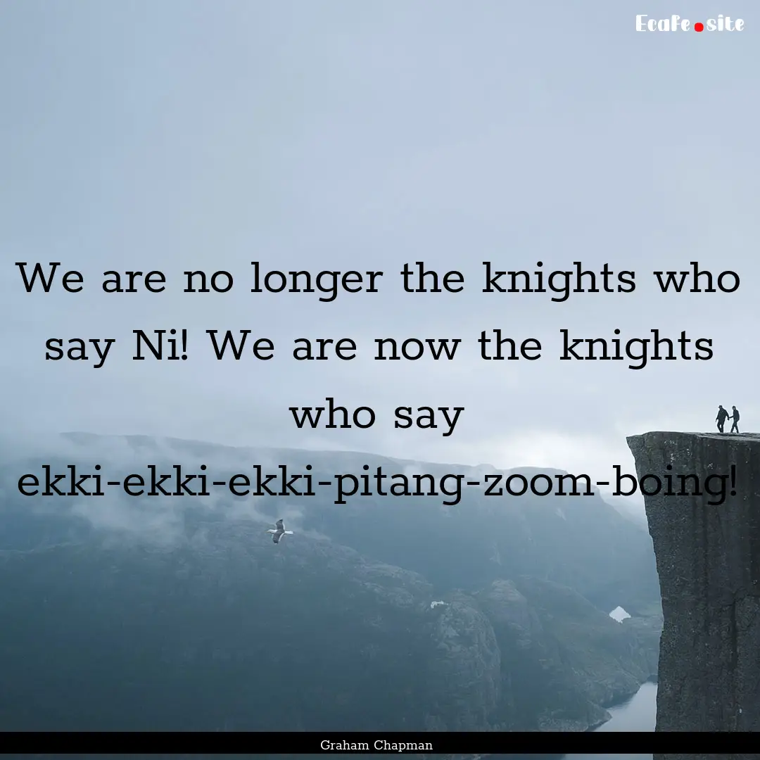 We are no longer the knights who say Ni!.... : Quote by Graham Chapman