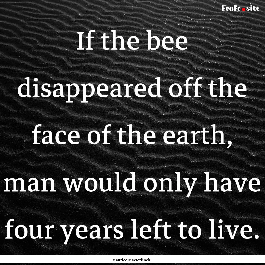 If the bee disappeared off the face of the.... : Quote by Maurice Maeterlinck