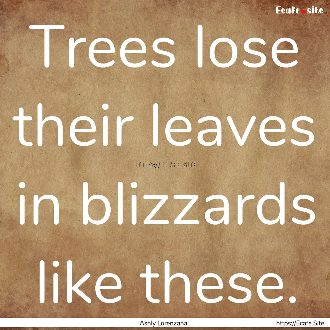 Trees lose their leaves in blizzards like.... : Quote by Ashly Lorenzana