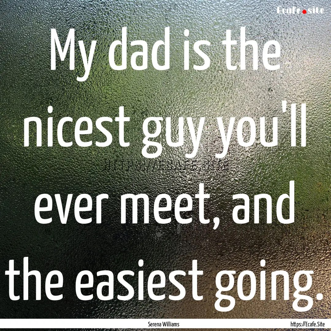 My dad is the nicest guy you'll ever meet,.... : Quote by Serena Williams