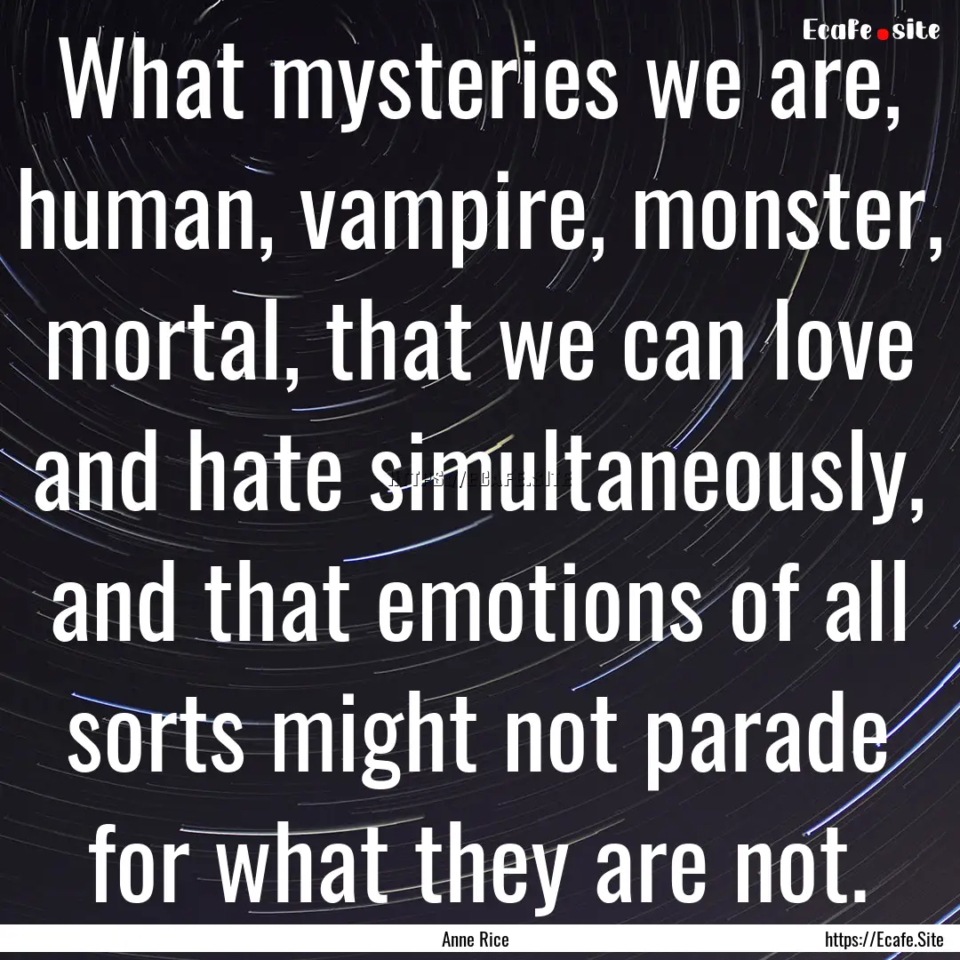 What mysteries we are, human, vampire, monster,.... : Quote by Anne Rice