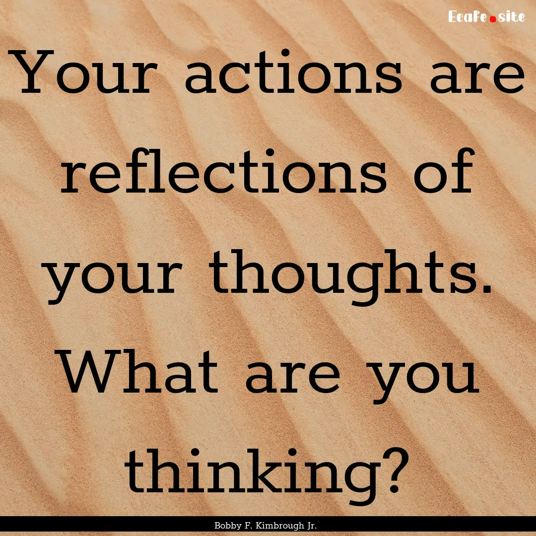 Your actions are reflections of your thoughts..... : Quote by Bobby F. Kimbrough Jr.