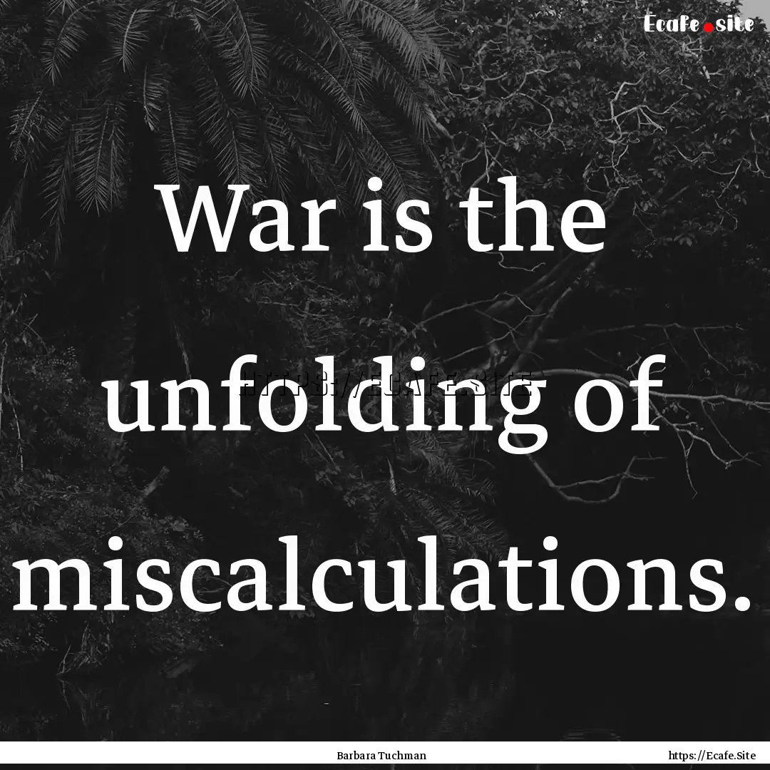 War is the unfolding of miscalculations. : Quote by Barbara Tuchman