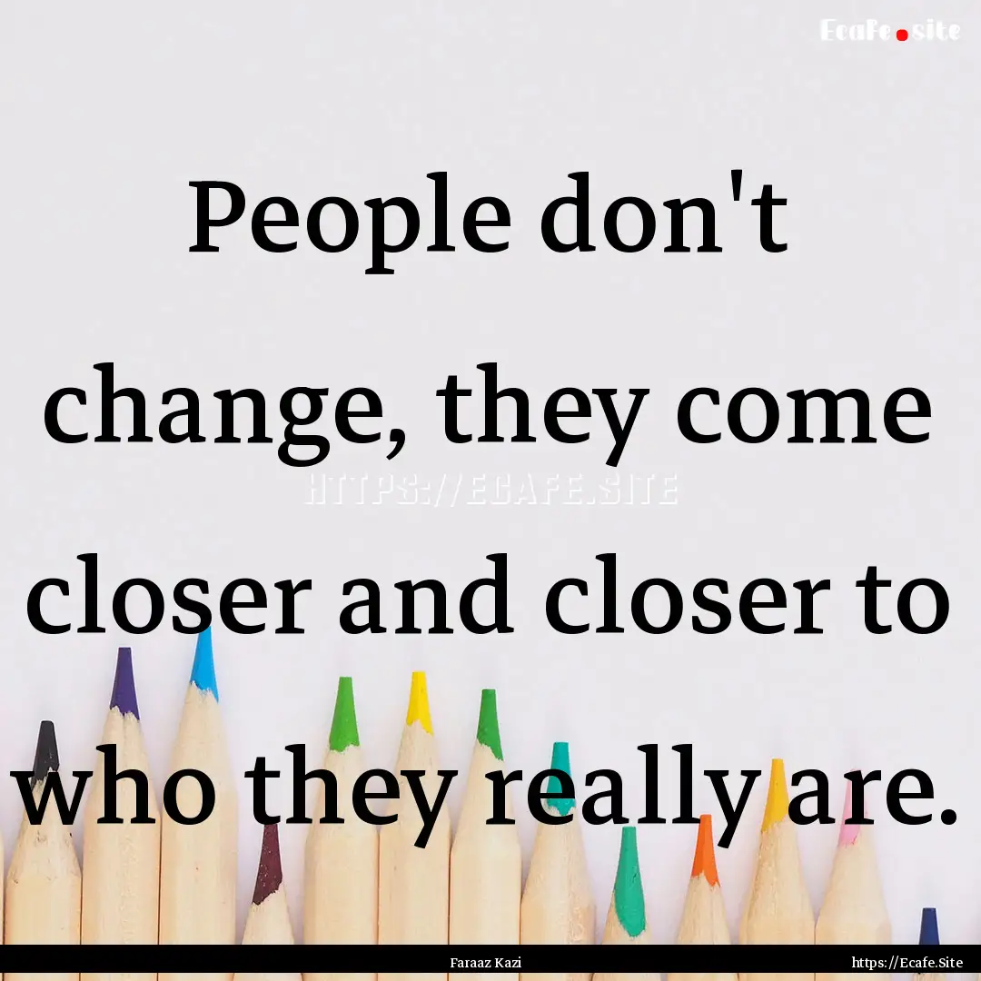 People don't change, they come closer and.... : Quote by Faraaz Kazi