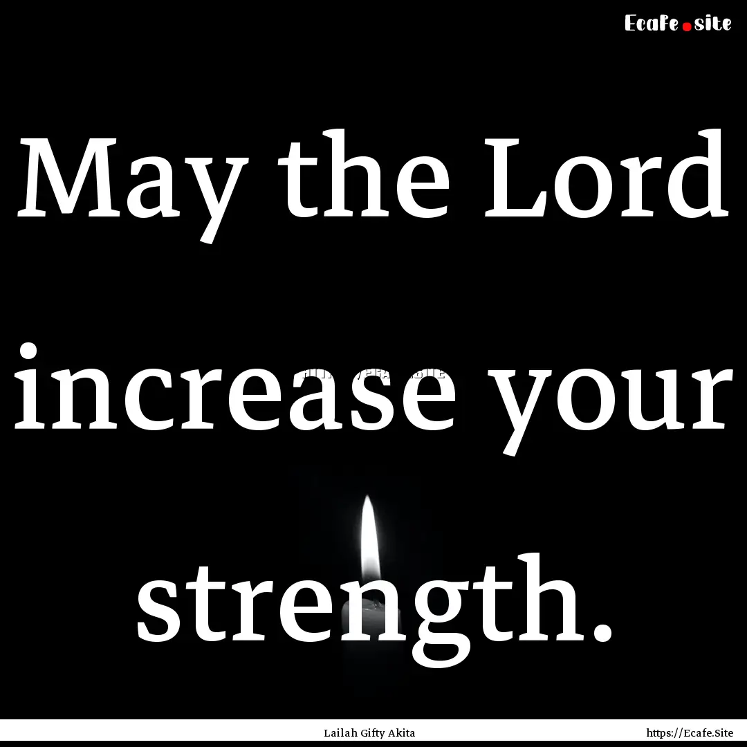 May the Lord increase your strength. : Quote by Lailah Gifty Akita