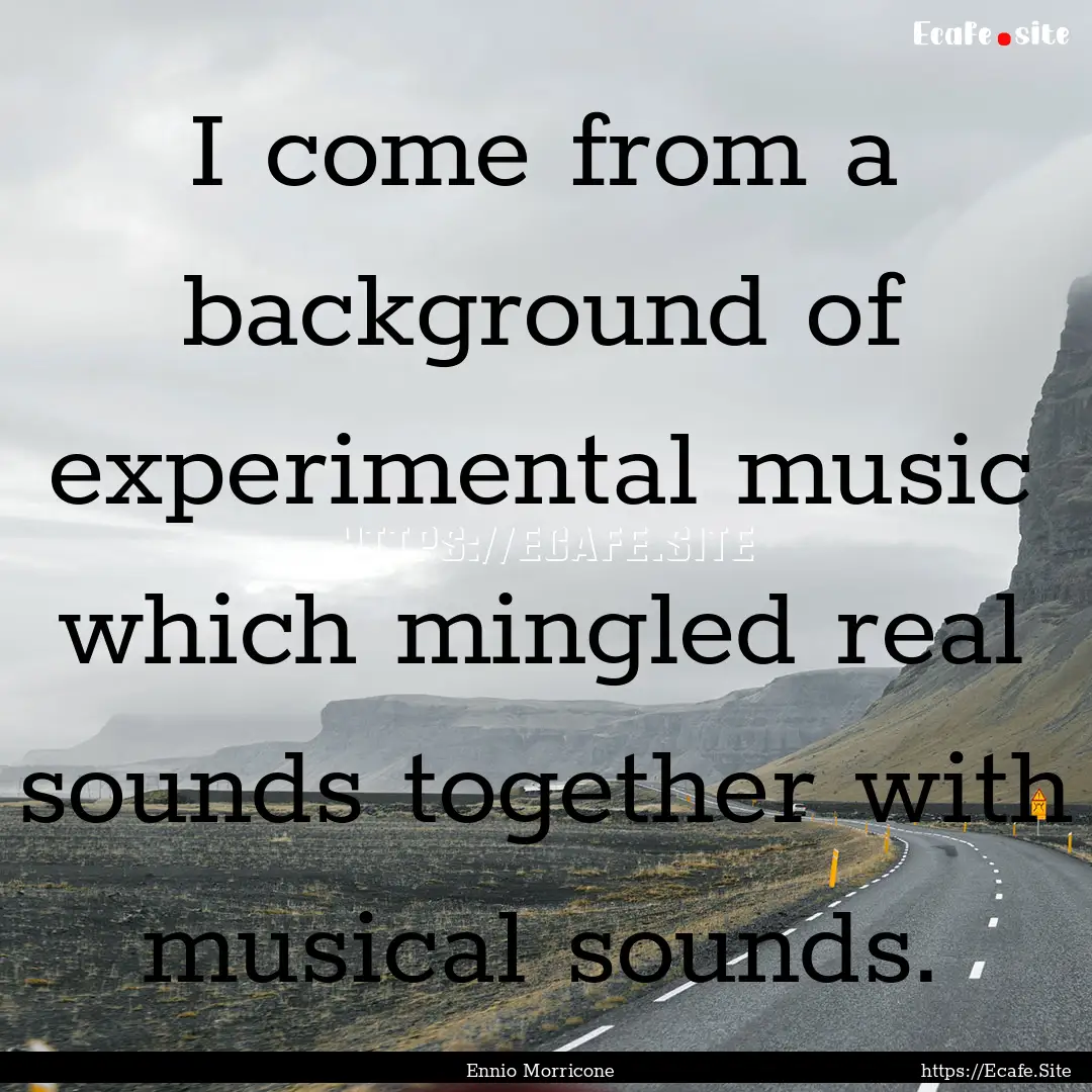 I come from a background of experimental.... : Quote by Ennio Morricone