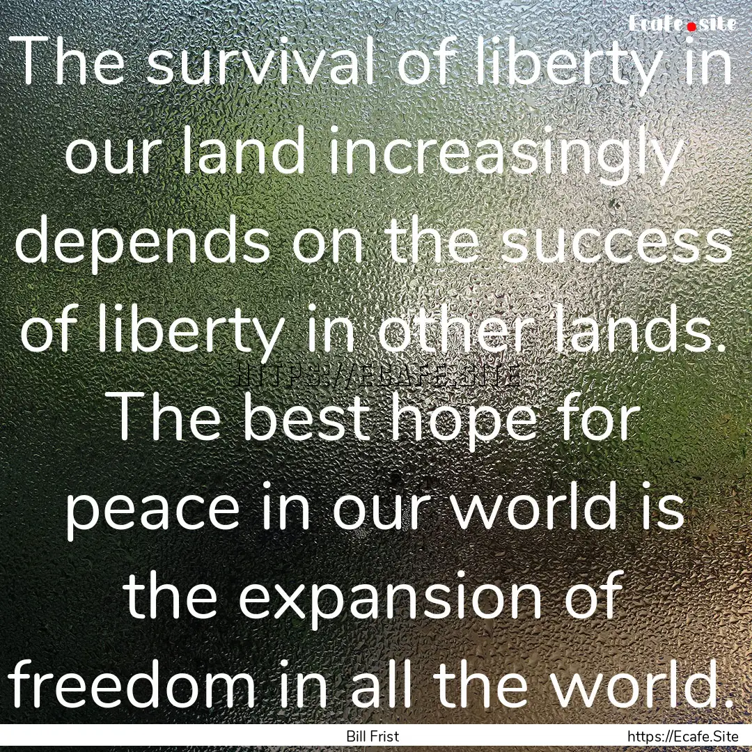 The survival of liberty in our land increasingly.... : Quote by Bill Frist