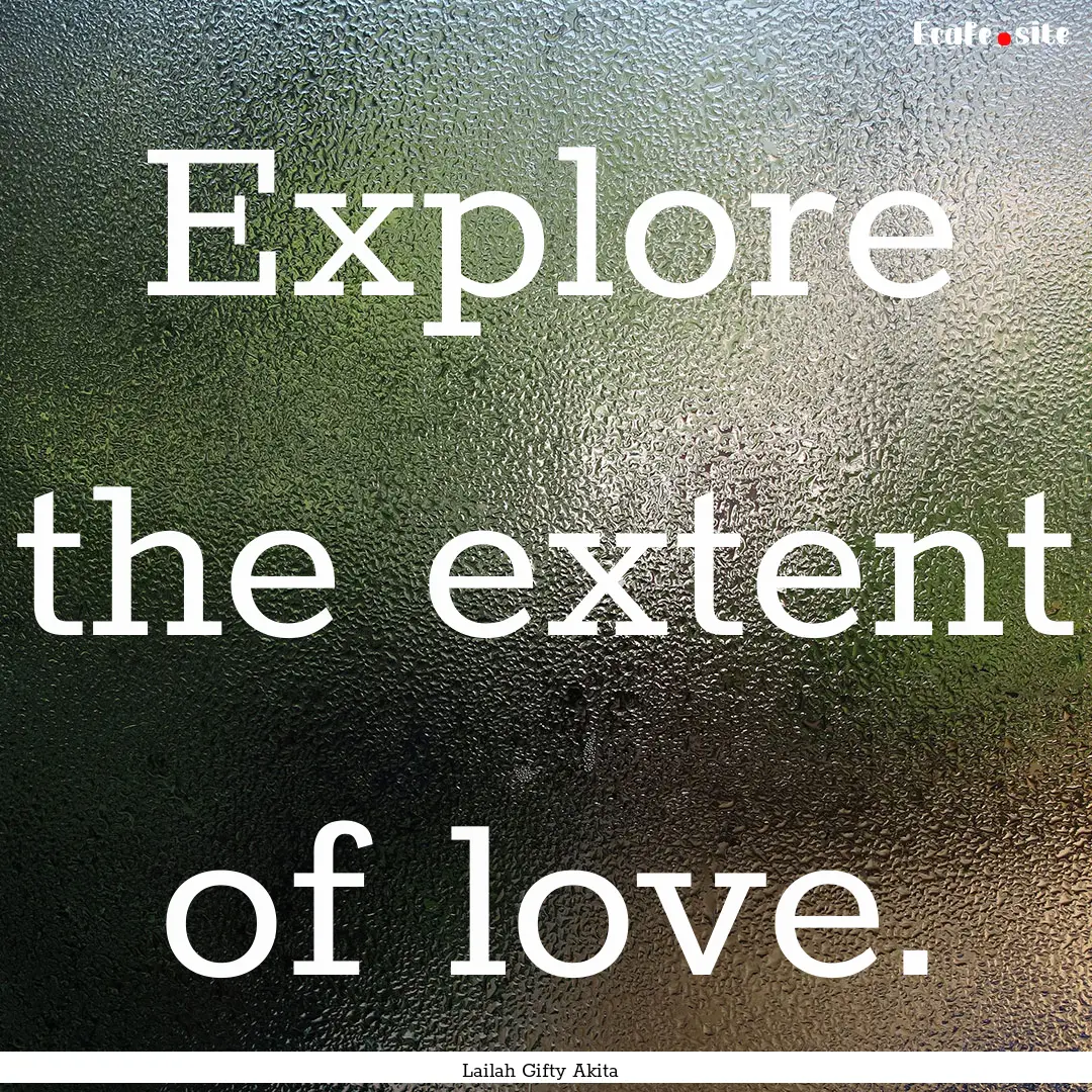 Explore the extent of love. : Quote by Lailah Gifty Akita