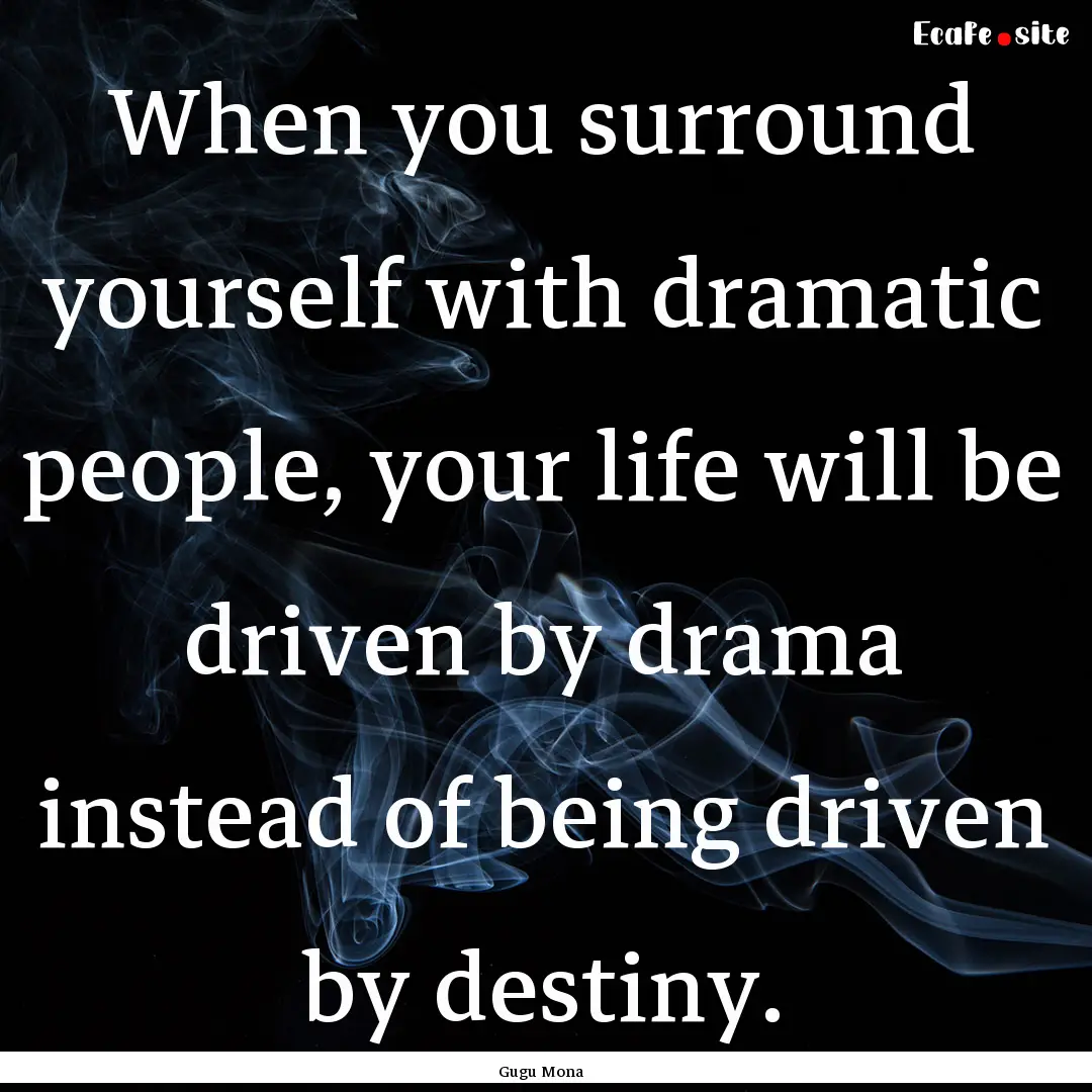 When you surround yourself with dramatic.... : Quote by Gugu Mona