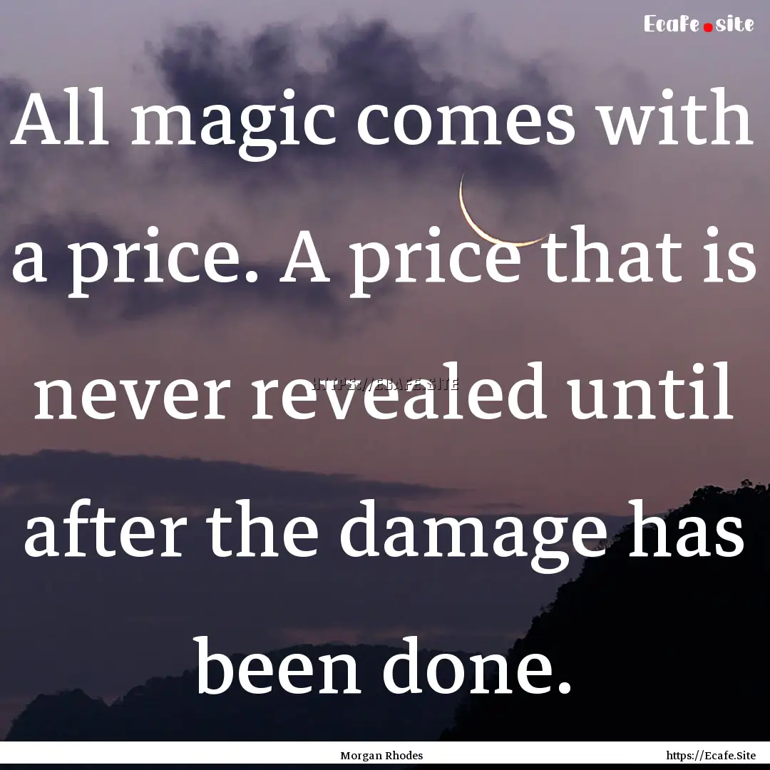 All magic comes with a price. A price that.... : Quote by Morgan Rhodes