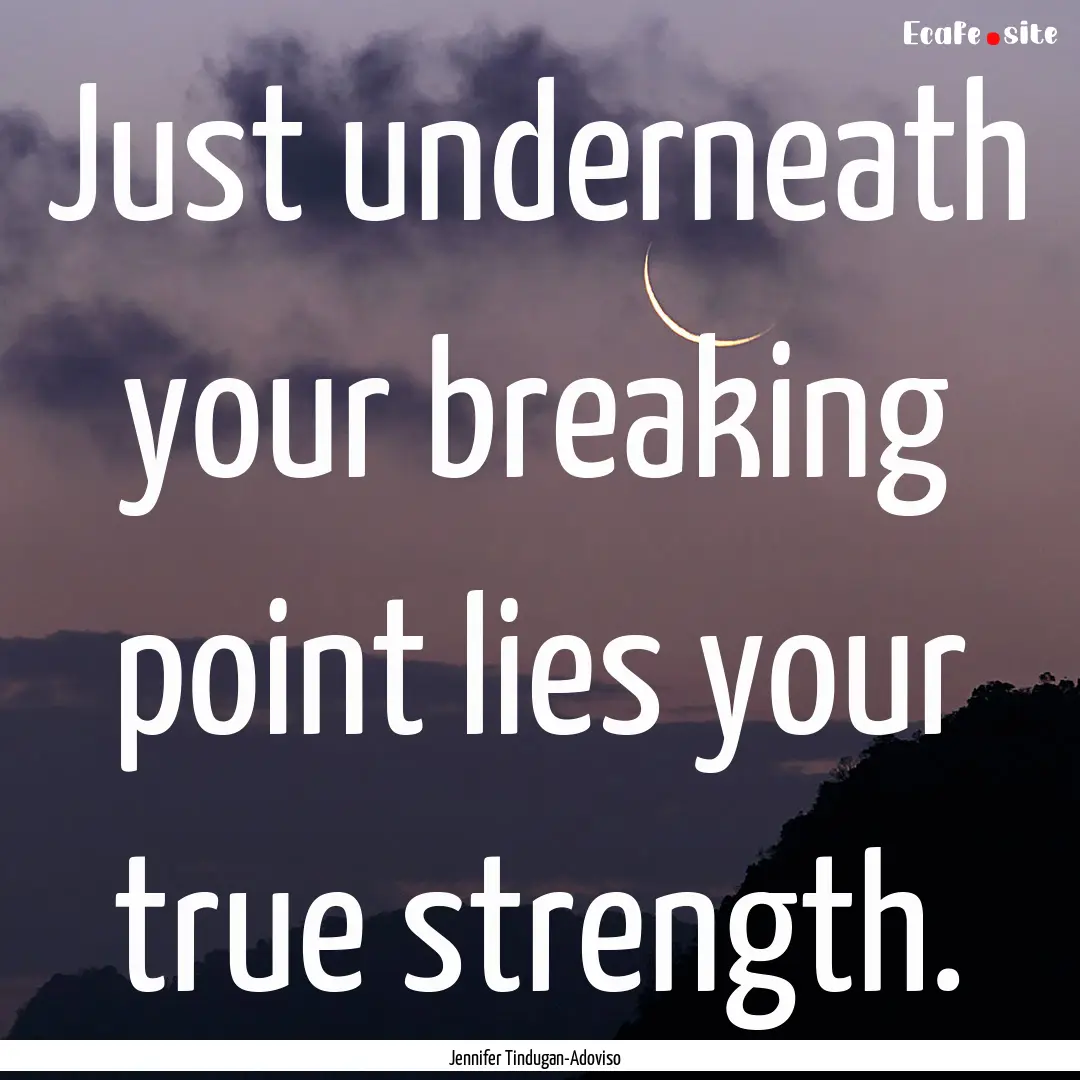 Just underneath your breaking point lies.... : Quote by Jennifer Tindugan-Adoviso