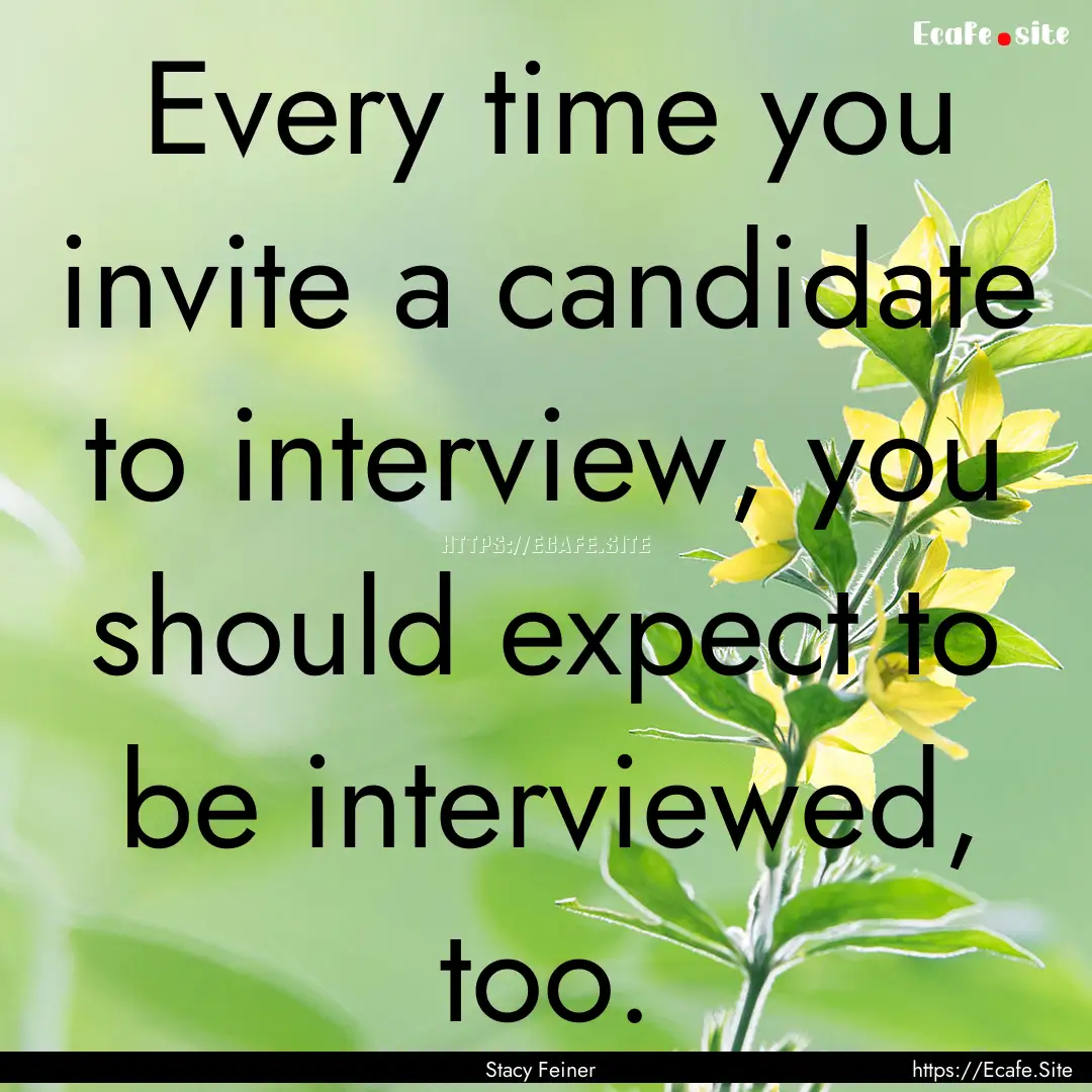 Every time you invite a candidate to interview,.... : Quote by Stacy Feiner