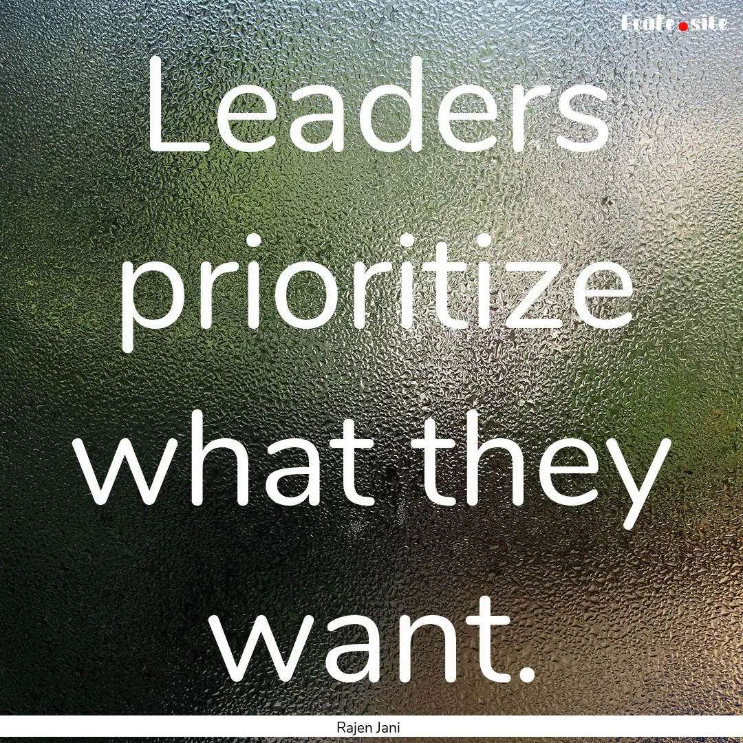 Leaders prioritize what they want. : Quote by Rajen Jani