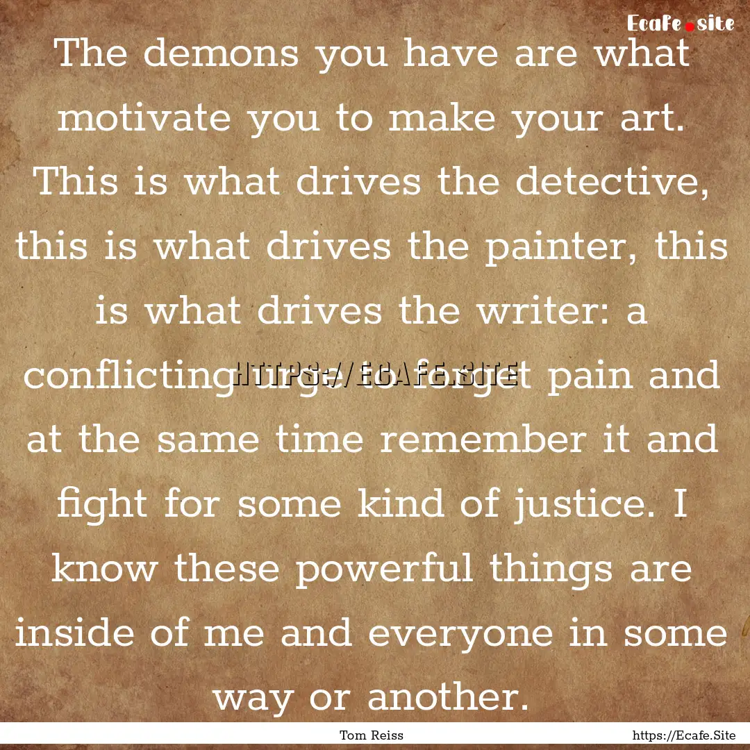 The demons you have are what motivate you.... : Quote by Tom Reiss