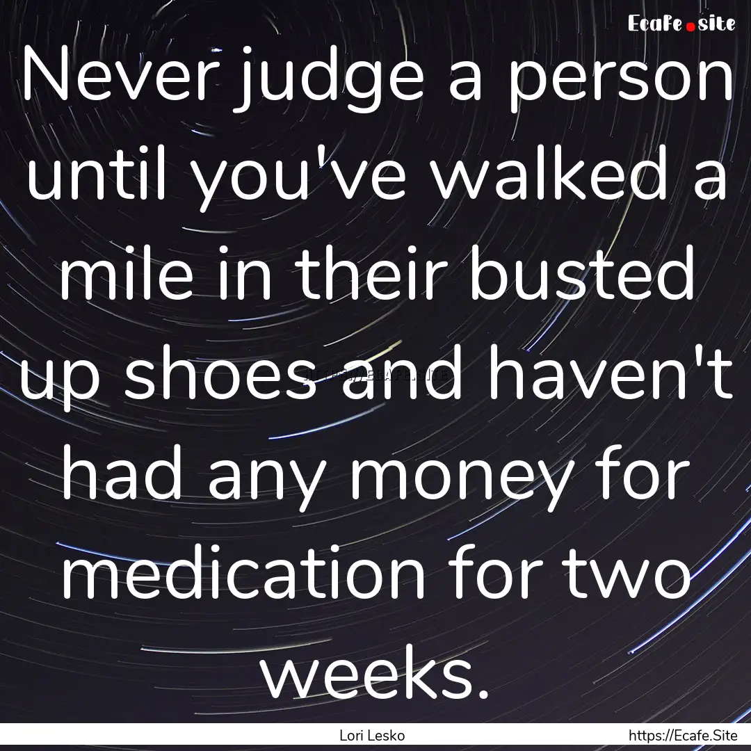 Never judge a person until you've walked.... : Quote by Lori Lesko