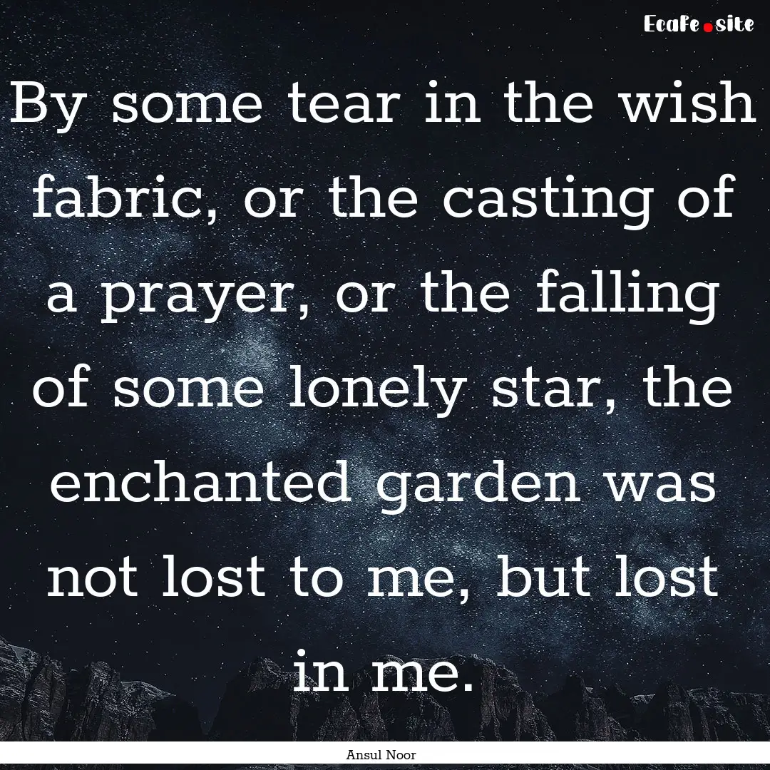 By some tear in the wish fabric, or the casting.... : Quote by Ansul Noor