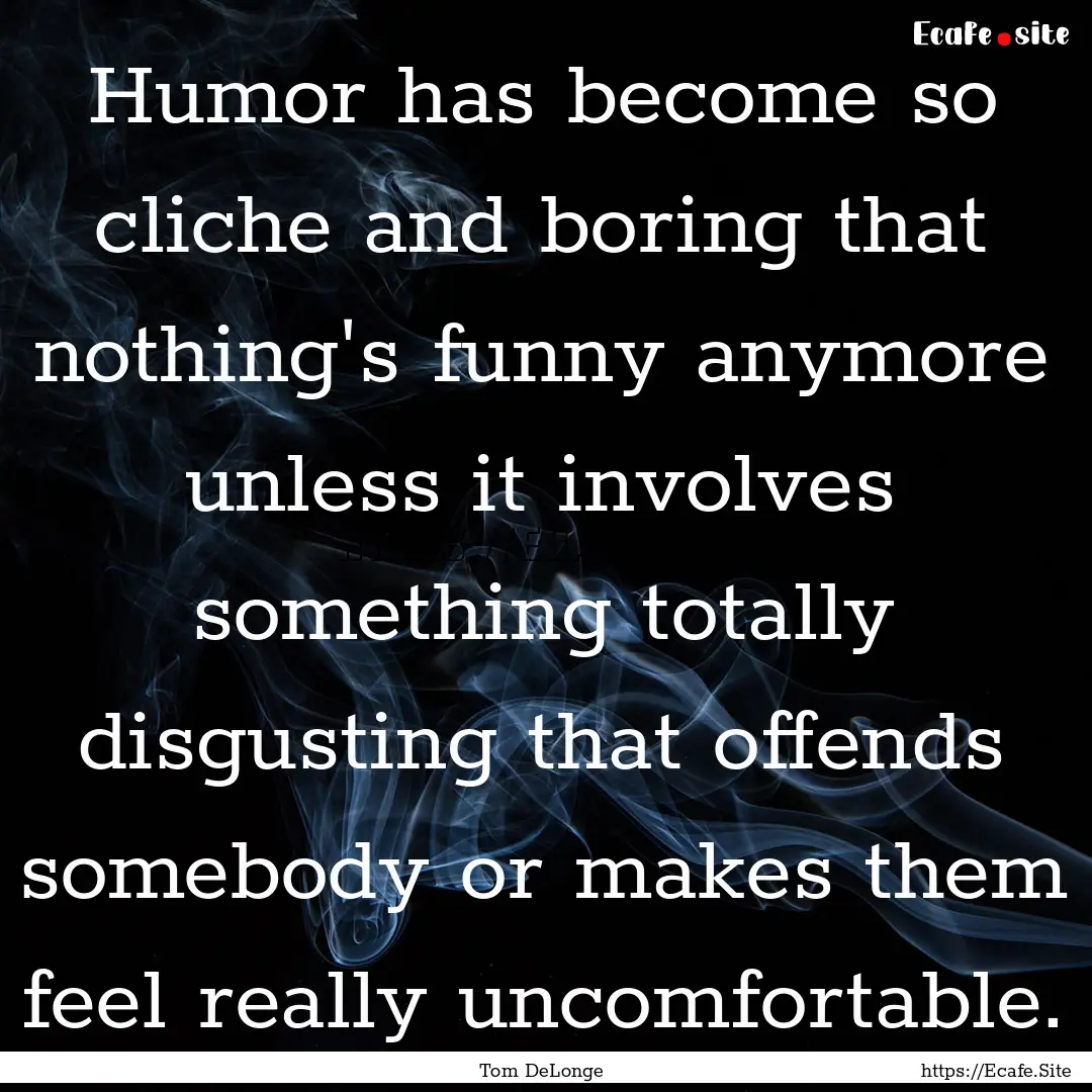 Humor has become so cliche and boring that.... : Quote by Tom DeLonge