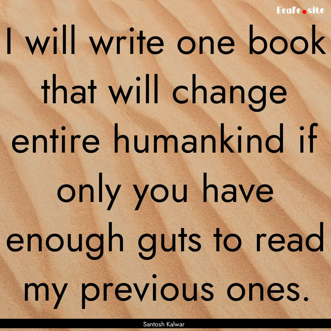 I will write one book that will change entire.... : Quote by Santosh Kalwar