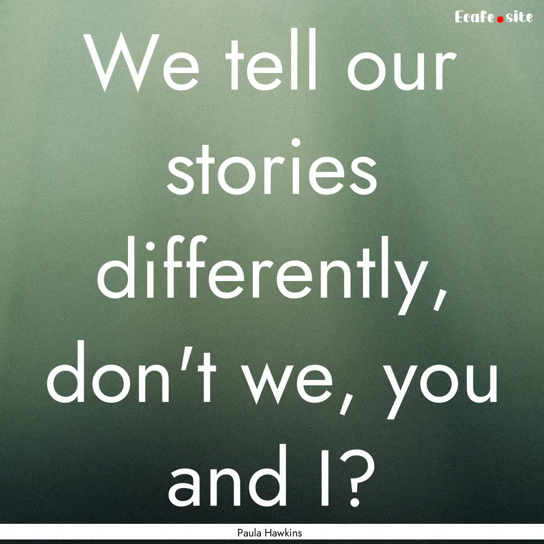 We tell our stories differently, don't we,.... : Quote by Paula Hawkins