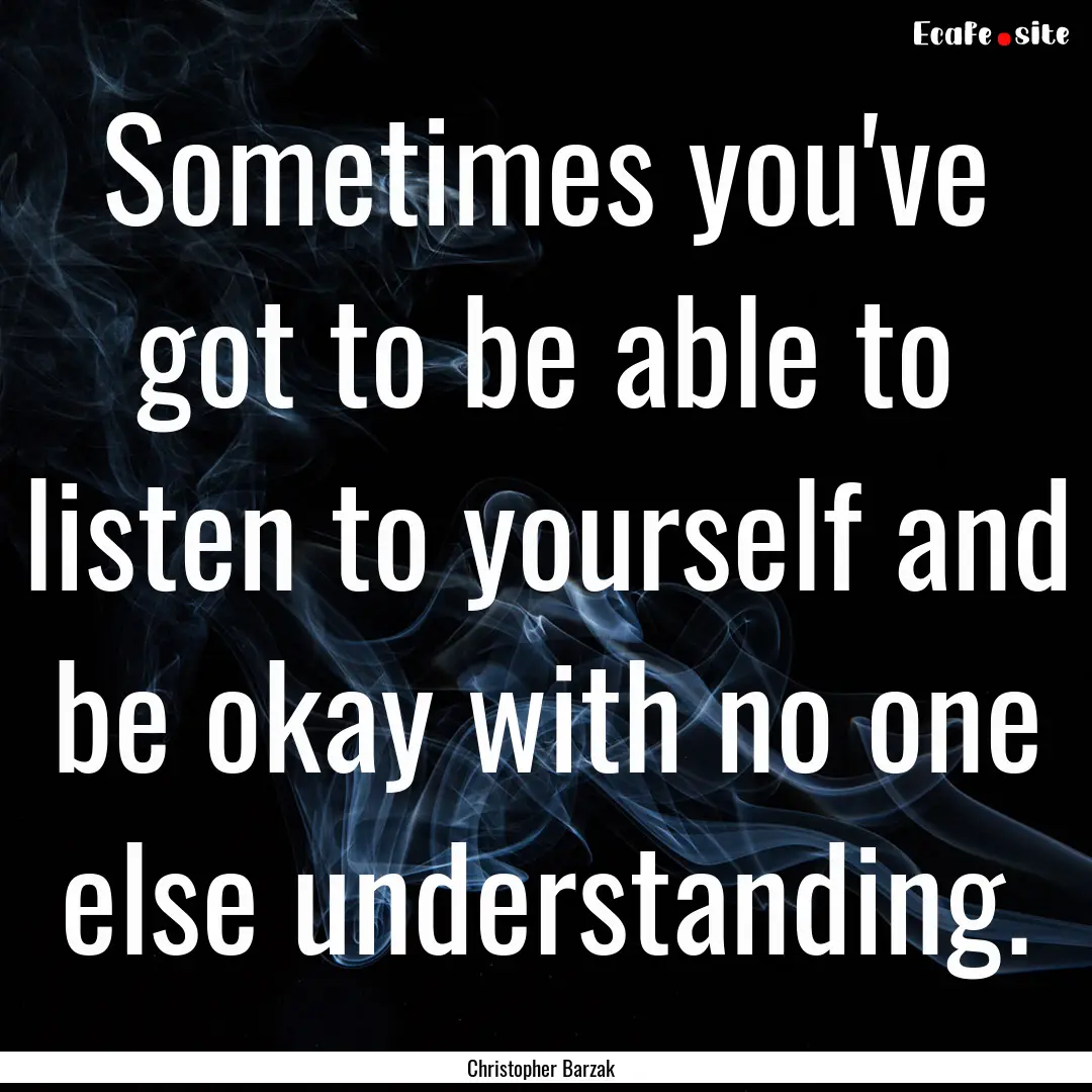 Sometimes you've got to be able to listen.... : Quote by Christopher Barzak