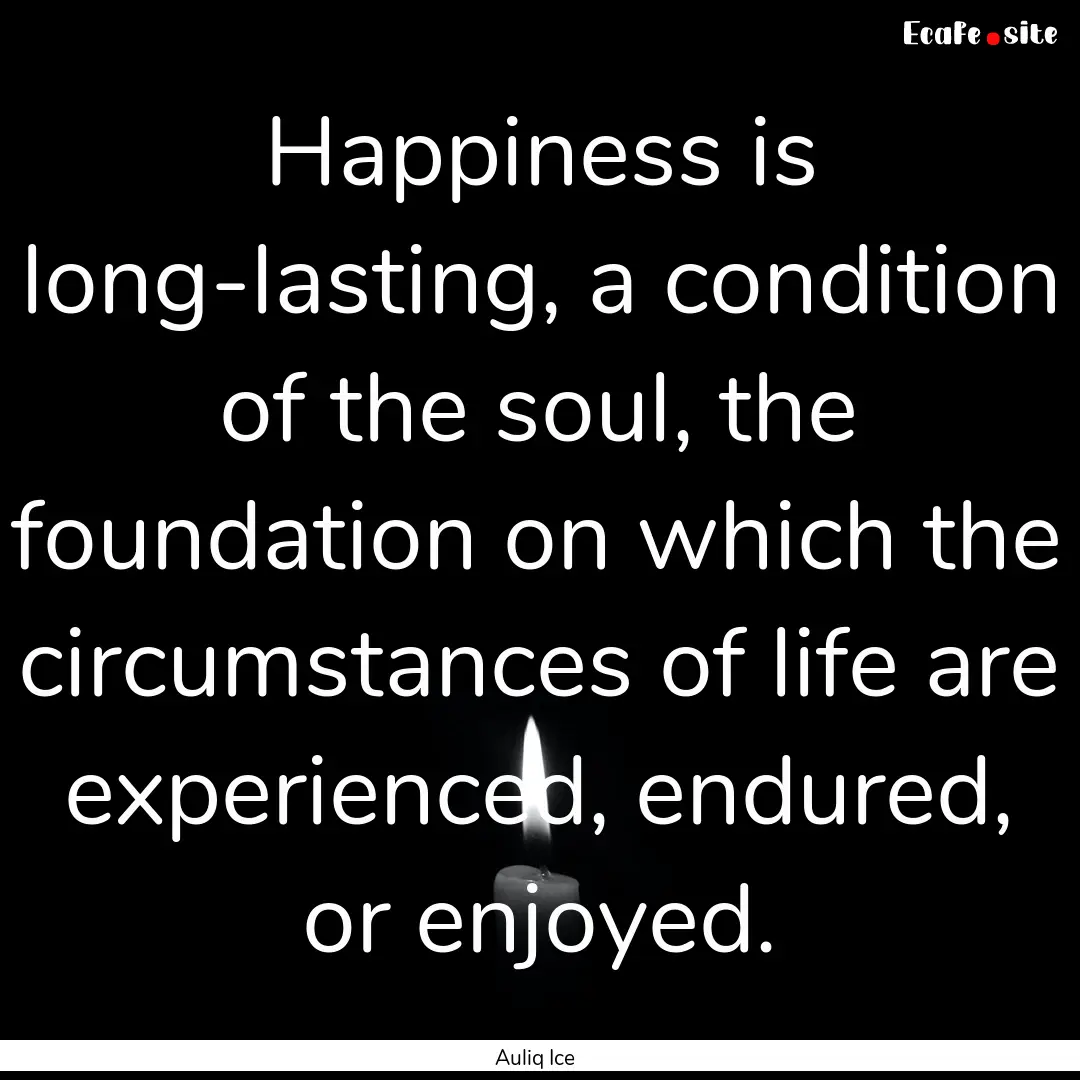 Happiness is long-lasting, a condition of.... : Quote by Auliq Ice