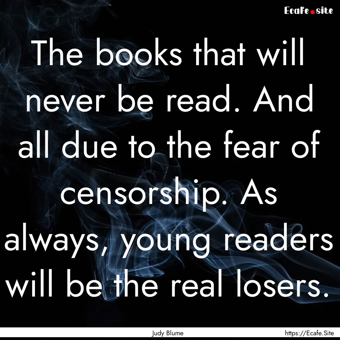 The books that will never be read. And all.... : Quote by Judy Blume