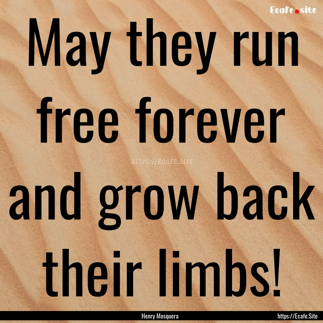 May they run free forever and grow back their.... : Quote by Henry Mosquera