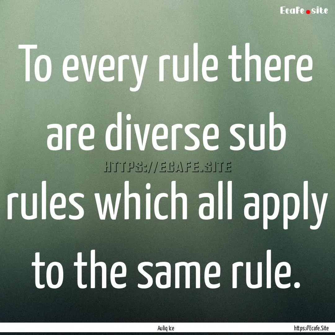 To every rule there are diverse sub rules.... : Quote by Auliq Ice