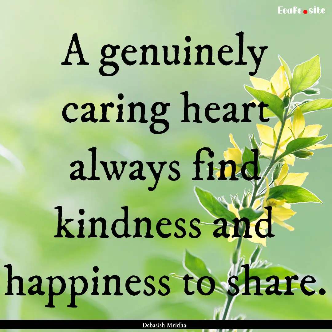 A genuinely caring heart always find kindness.... : Quote by Debasish Mridha