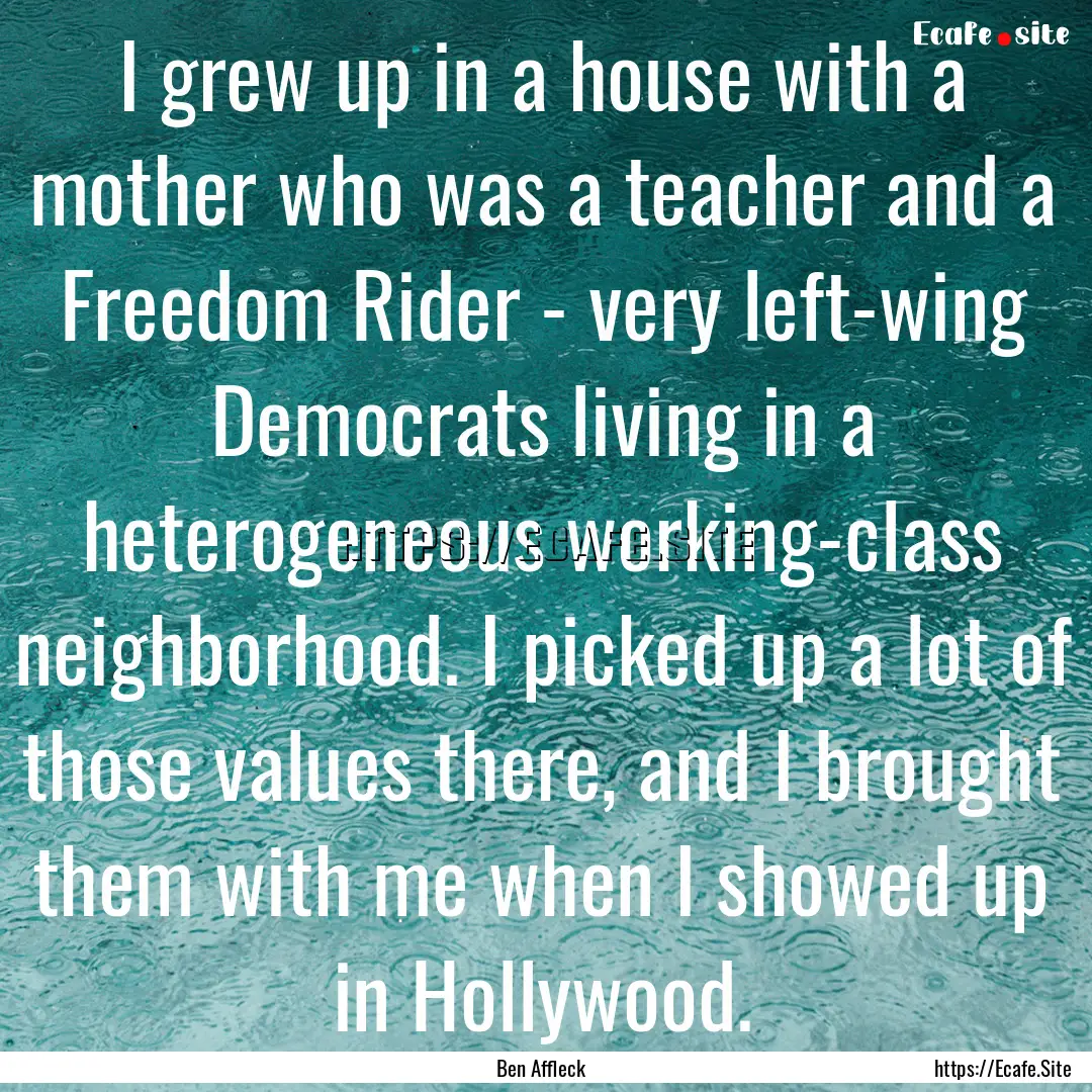 I grew up in a house with a mother who was.... : Quote by Ben Affleck