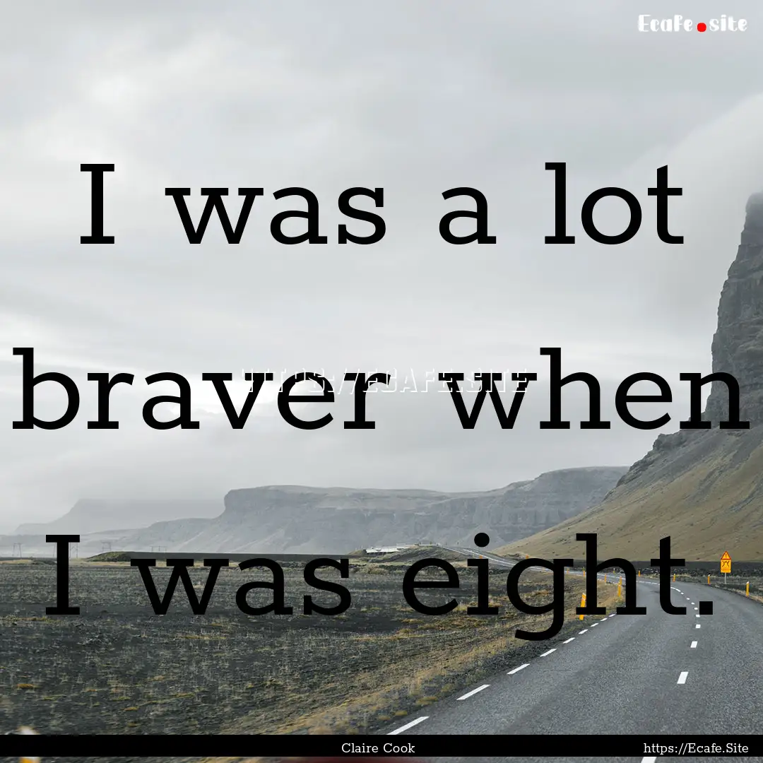 I was a lot braver when I was eight. : Quote by Claire Cook