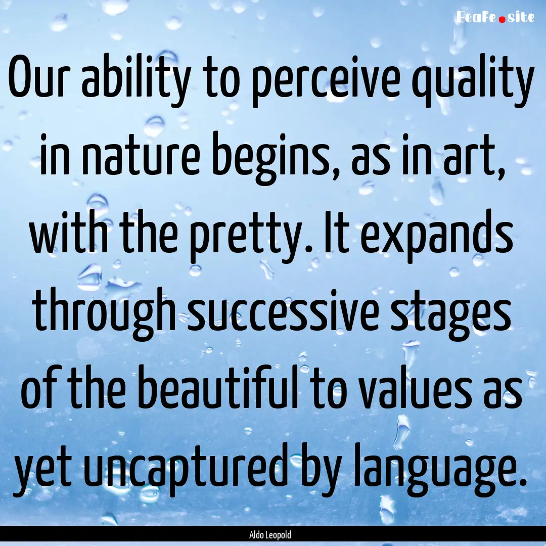 Our ability to perceive quality in nature.... : Quote by Aldo Leopold