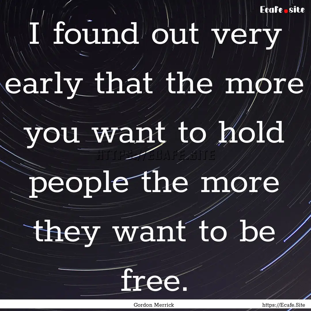 I found out very early that the more you.... : Quote by Gordon Merrick